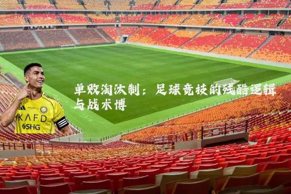 单败淘汰制:足球竞技的残酷逻辑与战术博弈