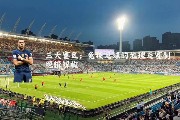 三大赛区：竞技足球的地理与赛制逻辑解构