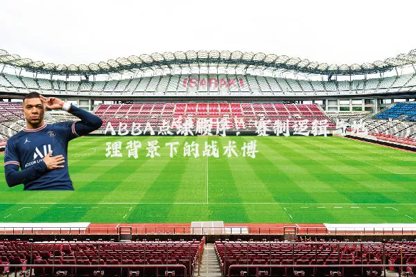 ABBA点球顺序:赛制逻辑与地理背景下的战术博弈