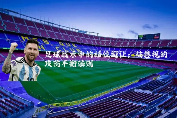足球战术中的档位避让:被忽视的攻防平衡法则