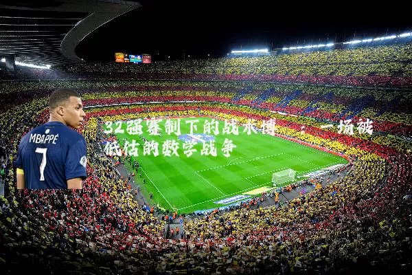 32强赛制下的战术博弈:一场被低估的数学战争