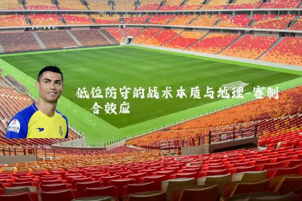 低位防守的战术本质与地理-赛制耦合效应