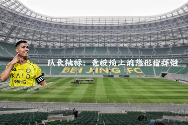 队长袖标:竞技场上的隐形指挥链