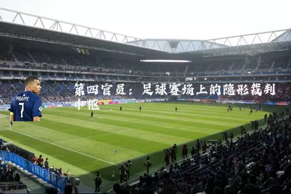 第四官员:足球赛场上的隐形裁判中枢