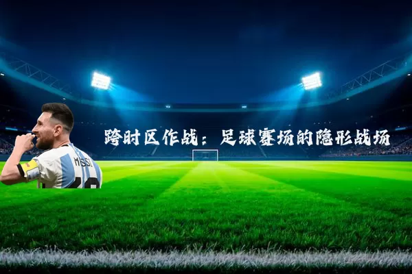 跨时区作战:足球赛场的隐形战场