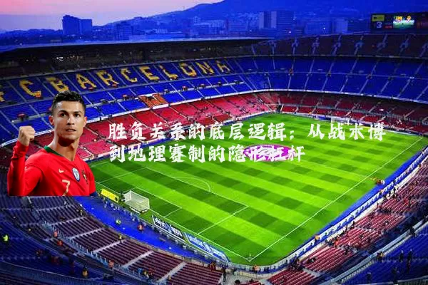 胜负关系的底层逻辑:从战术博弈到地理赛制的隐形杠杆