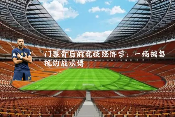 门票背后的竞技经济学:一场被忽视的战术博弈