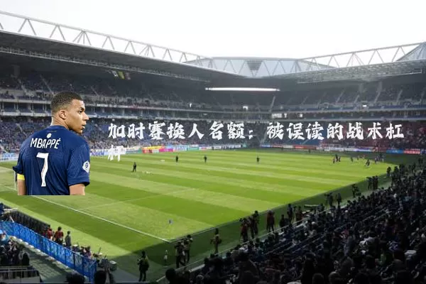 加时赛换人名额:被误读的战术杠杆