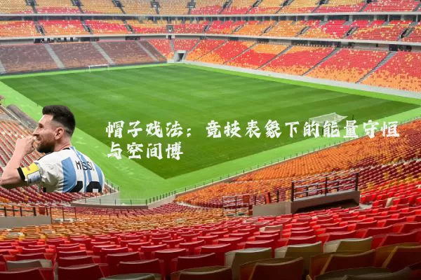 帽子戏法：竞技表象下的能量守恒与空间博弈