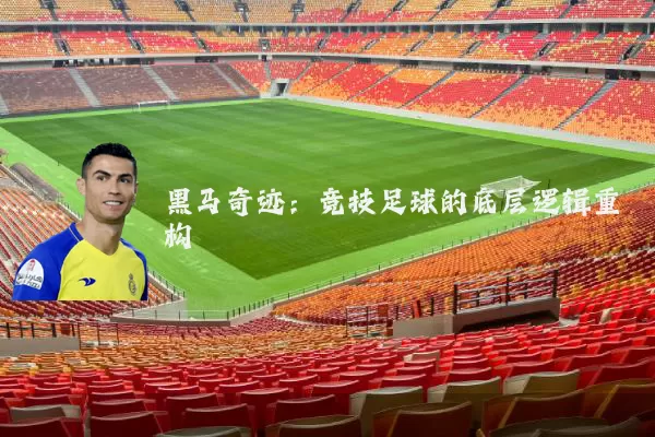 黑马奇迹:竞技足球的底层逻辑重构