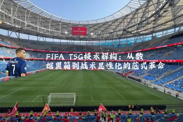 FIFA TSG技术解构:从数据黑箱到战术显性化的范式革命