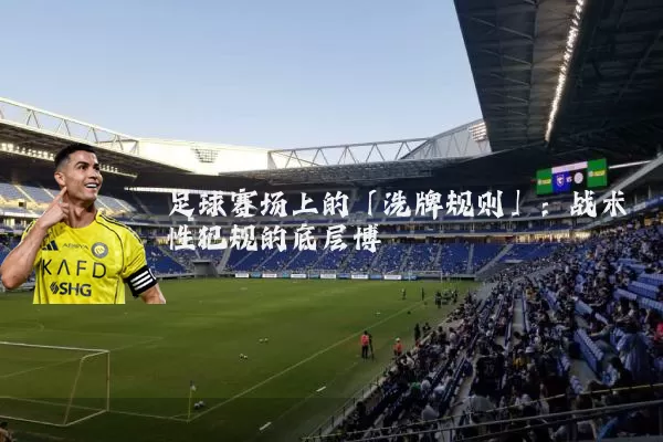 足球赛场上的「洗牌规则」:战术性犯规的底层博弈