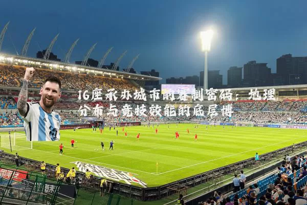 16座承办城市的赛制密码:地理分布与竞技效能的底层博弈