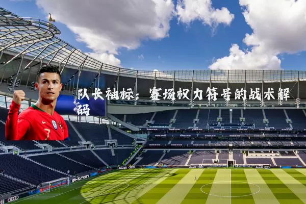 队长袖标:赛场权力符号的战术解码