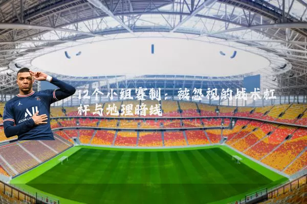 12个小组赛制：被忽视的战术杠杆与地理暗线