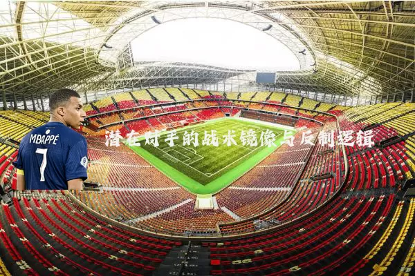 潜在对手的战术镜像与反制逻辑
