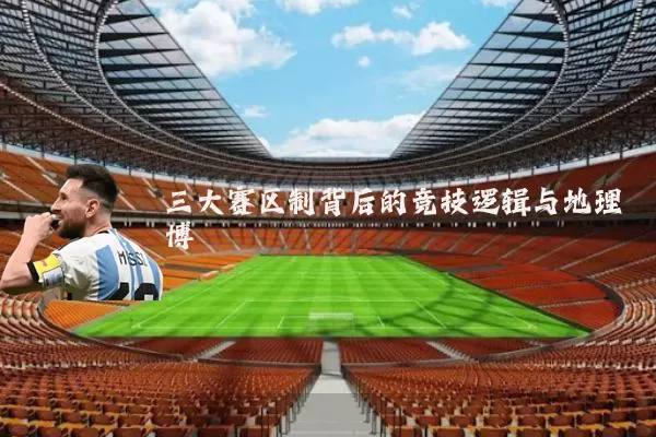 三大赛区制背后的竞技逻辑与地理博弈