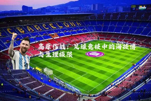 高原作战：足球竞技中的海拔博弈与生理极限