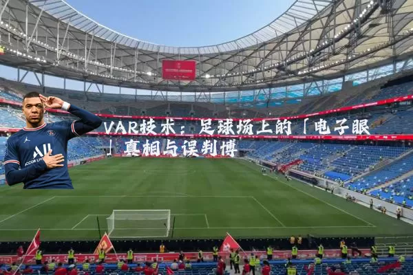 VAR技术：足球场上的「电子眼」真相与误判博弈