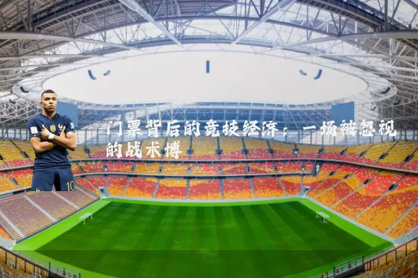 门票背后的竞技经济：一场被忽视的战术博弈
